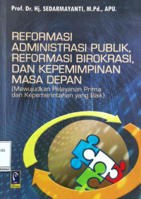 REFORMASI ADMINISTRASI PUBLIK,REFORMASI BIROKRASI, DAN KEPEMIMPINAN MASA DEPAN: MEWUJUDKAN PELAYANAN PRIMA DAN KEPEMERINTAHAN YANG BAIK